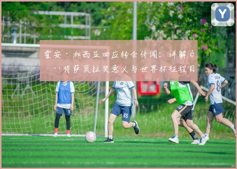 霍安·加西亚回应转会传闻：详解门将萨莫拉奖意义与世界杯征程目标