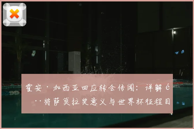 霍安·加西亚回应转会传闻:详解门将萨莫拉奖意义与世界杯征程目标