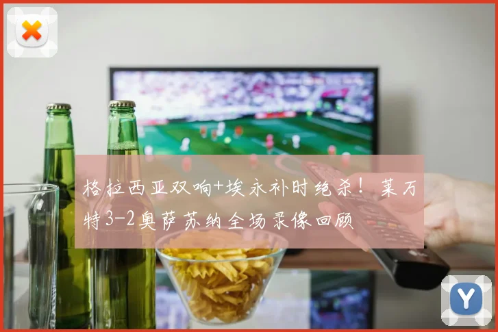 格拉西亚双响+埃永补时绝杀!莱万特3-2奥萨苏纳全场录像回顾
