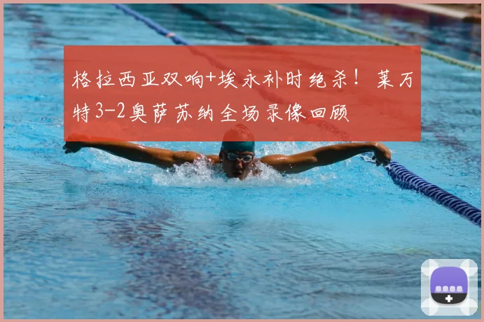 格拉西亚双响+埃永补时绝杀！莱万特3-2奥萨苏纳全场录像回顾