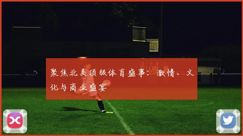 聚焦北美顶级体育盛事：激情、文化与商业盛宴