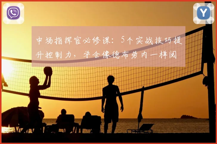 中场指挥官必修课：5个实战技巧提升控制力，学会像德布劳内一样阅读比赛